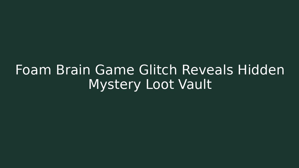 Foam Brain Game Glitch Reveals Hidden Mystery Loot Vault