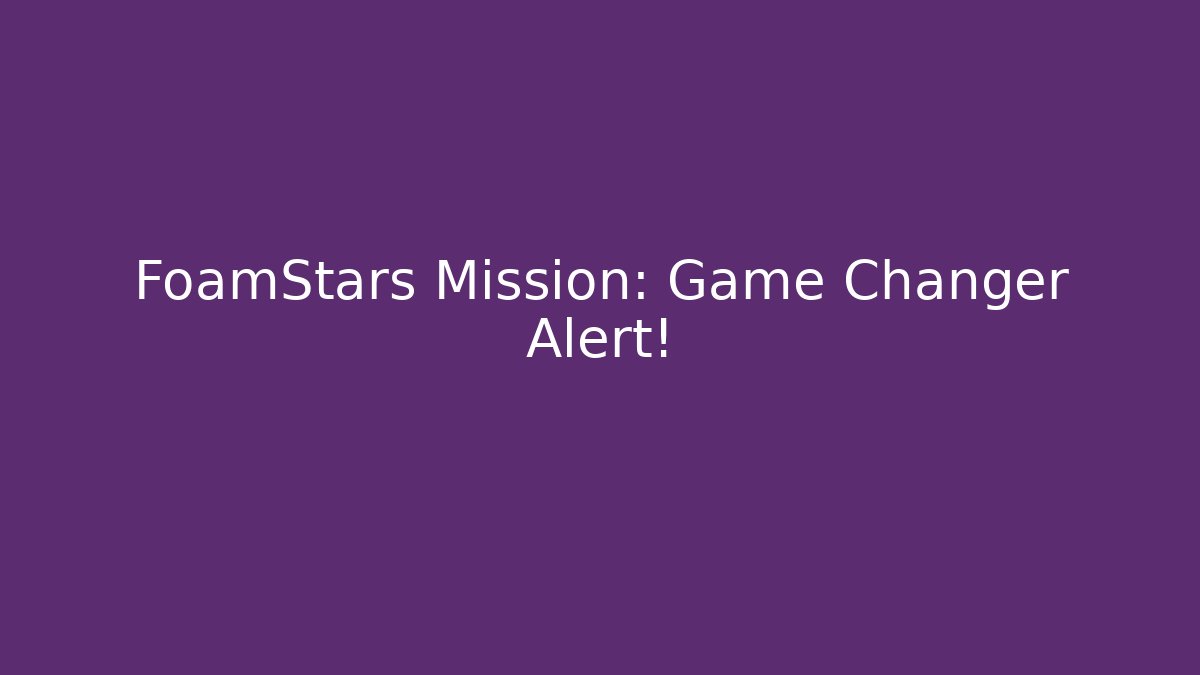 FoamStars Mission: Game Changer Alert! - Create More Assets