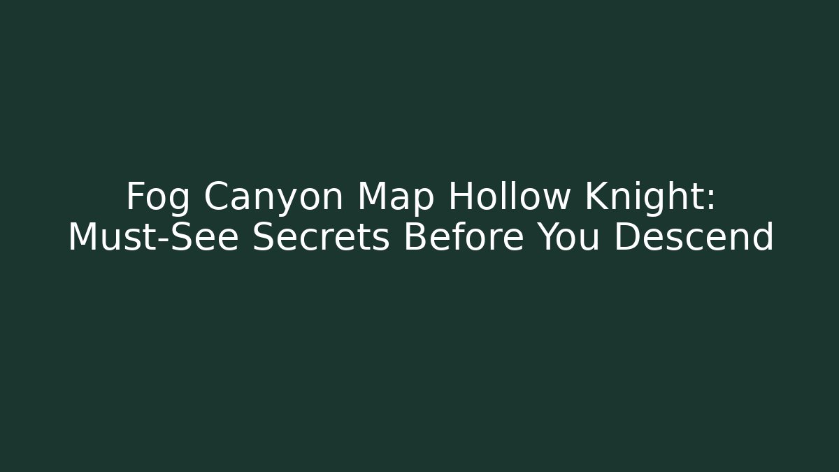 Fog Canyon Map Hollow Knight: Must-See Secrets Before You Descend