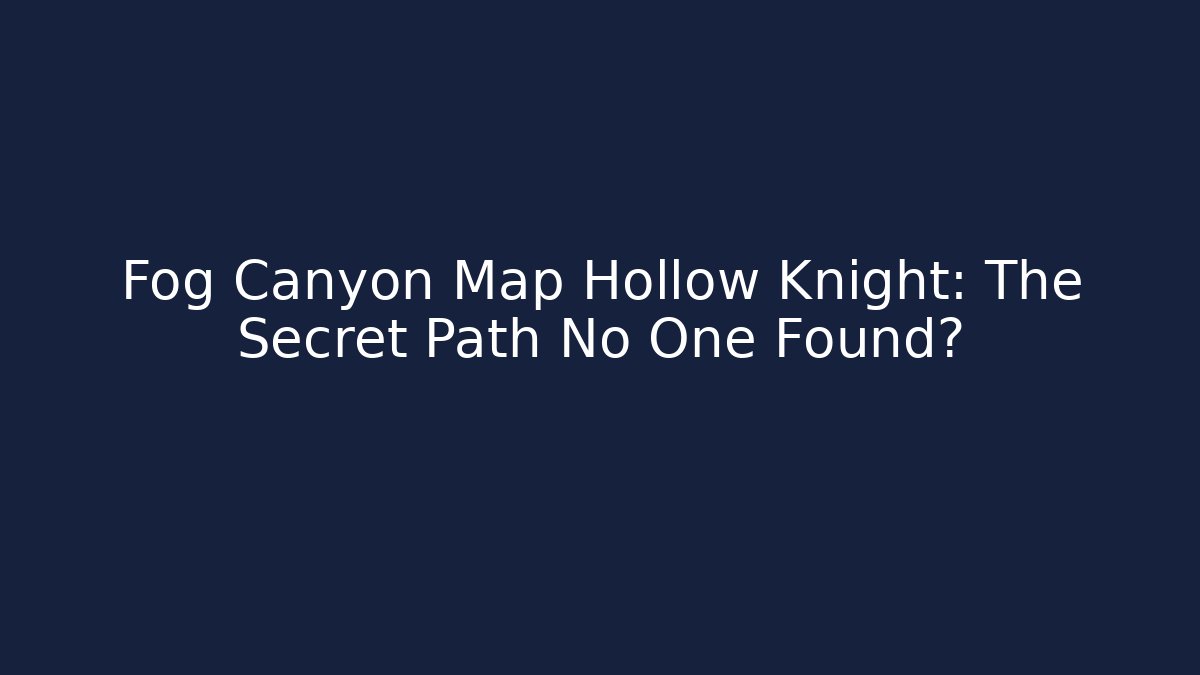 Fog Canyon Map Hollow Knight: The Secret Path No One Found?