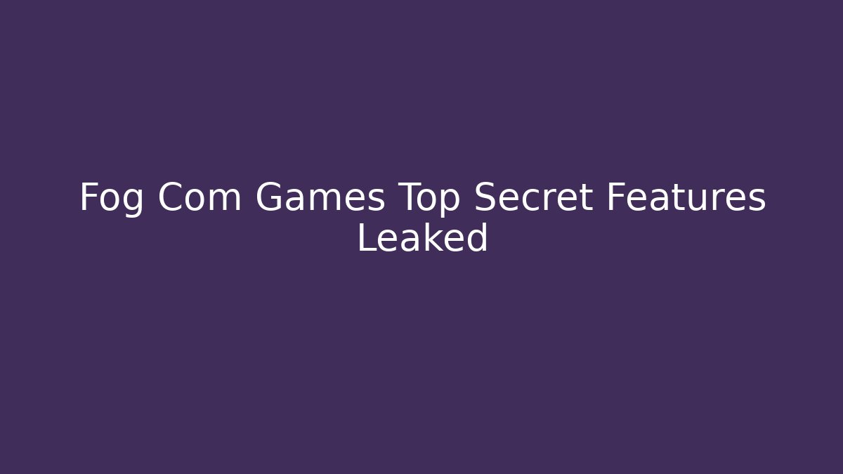 Fog Com Games Top Secret Features Leaked - Create More Assets