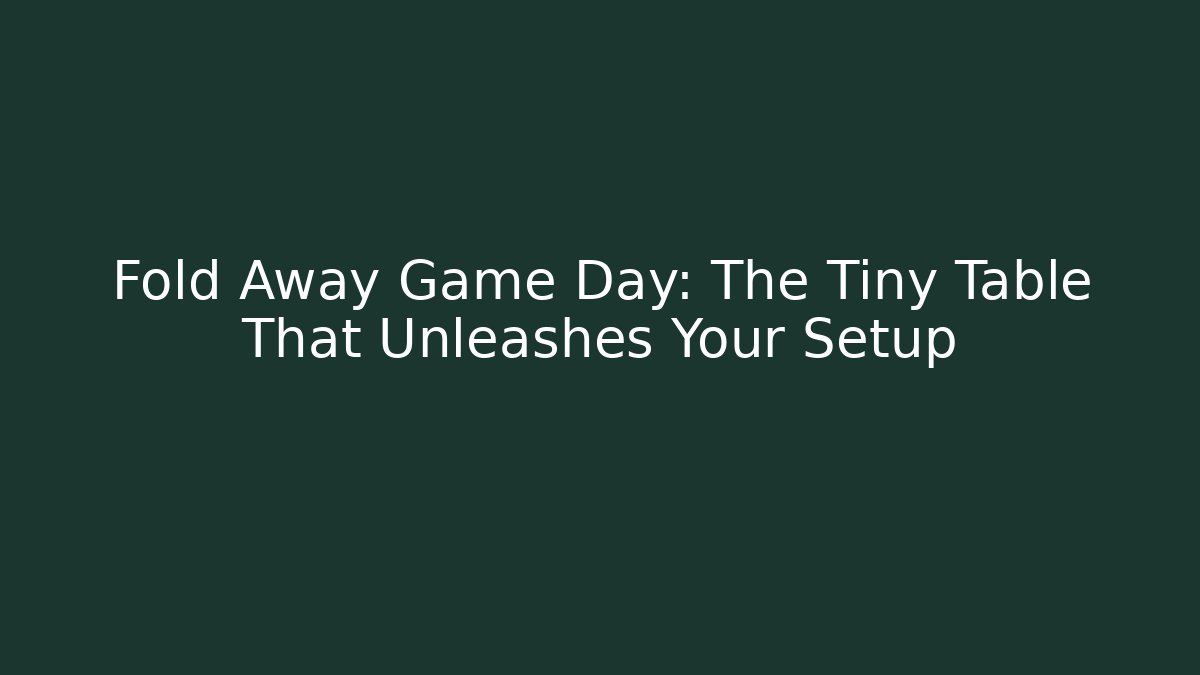 Fold Away Game Day: The Tiny Table That Unleashes Your Setup - Create More Assets
