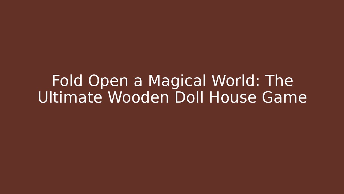 Fold Open a Magical World: The Ultimate Wooden Doll House Game