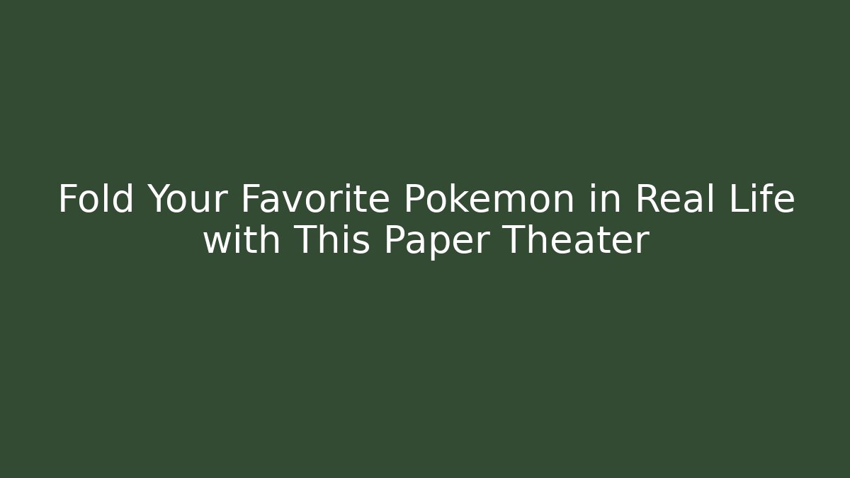 Fold Your Favorite Pokémon in Real Life with This Paper Theater