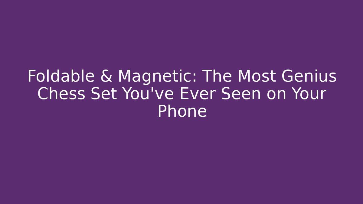 Foldable & Magnetic: The Most Genius Chess Set You've Ever Seen on Your Phone