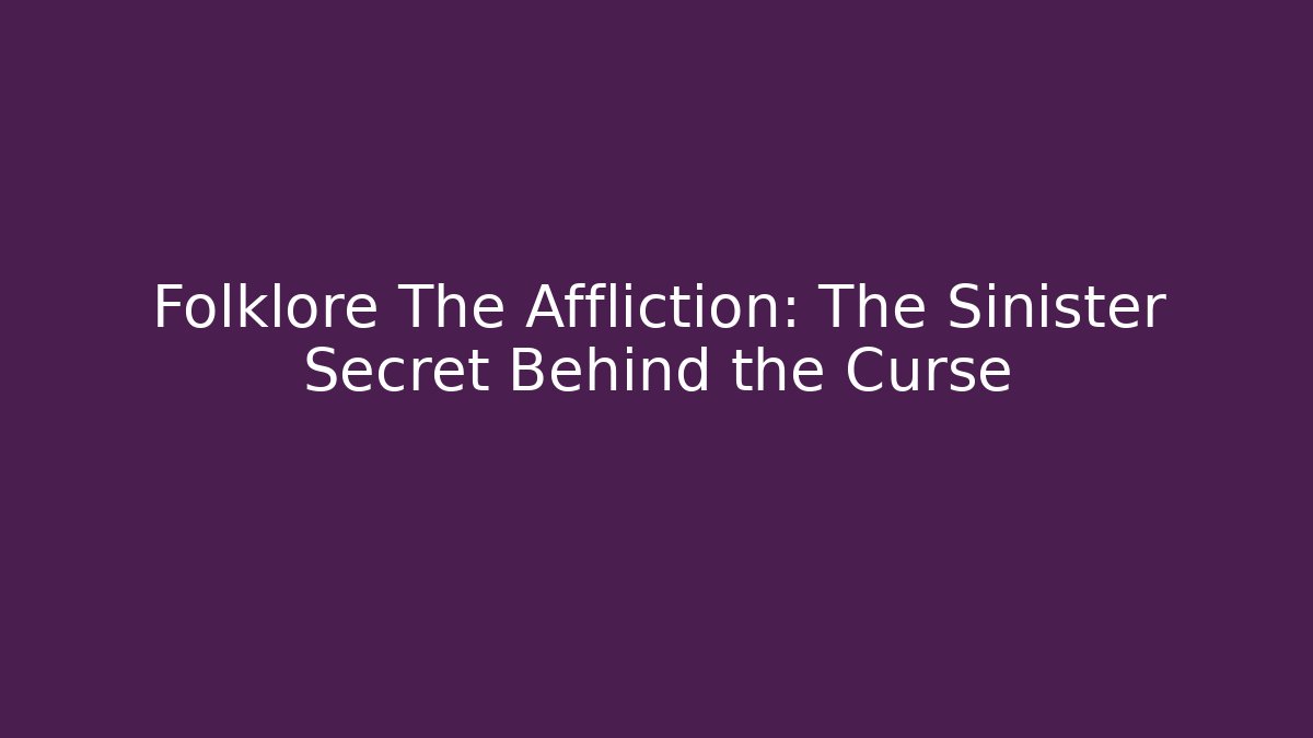 Folklore The Affliction: The Sinister Secret Behind the Curse
