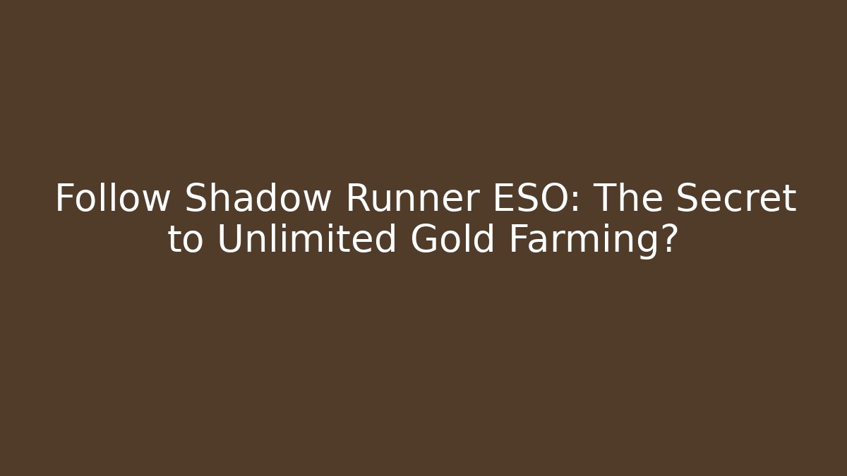 Follow Shadow Runner ESO: The Secret to Unlimited Gold Farming?