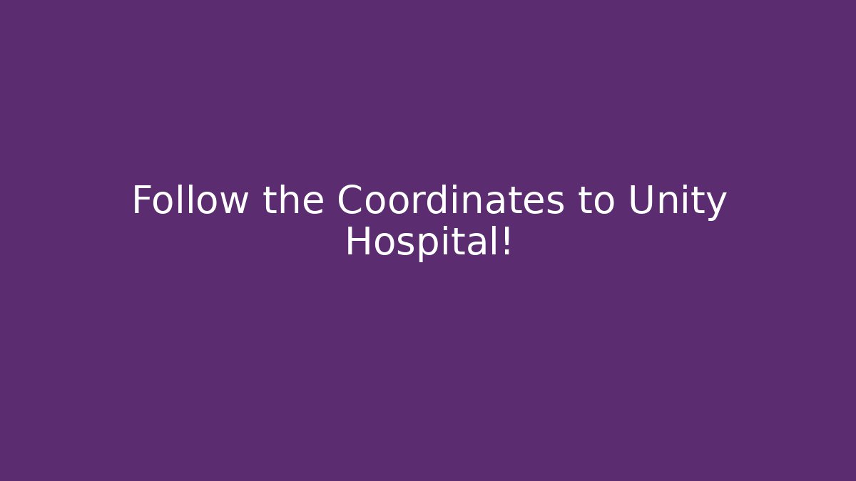Follow the Coordinates to Unity Hospital!