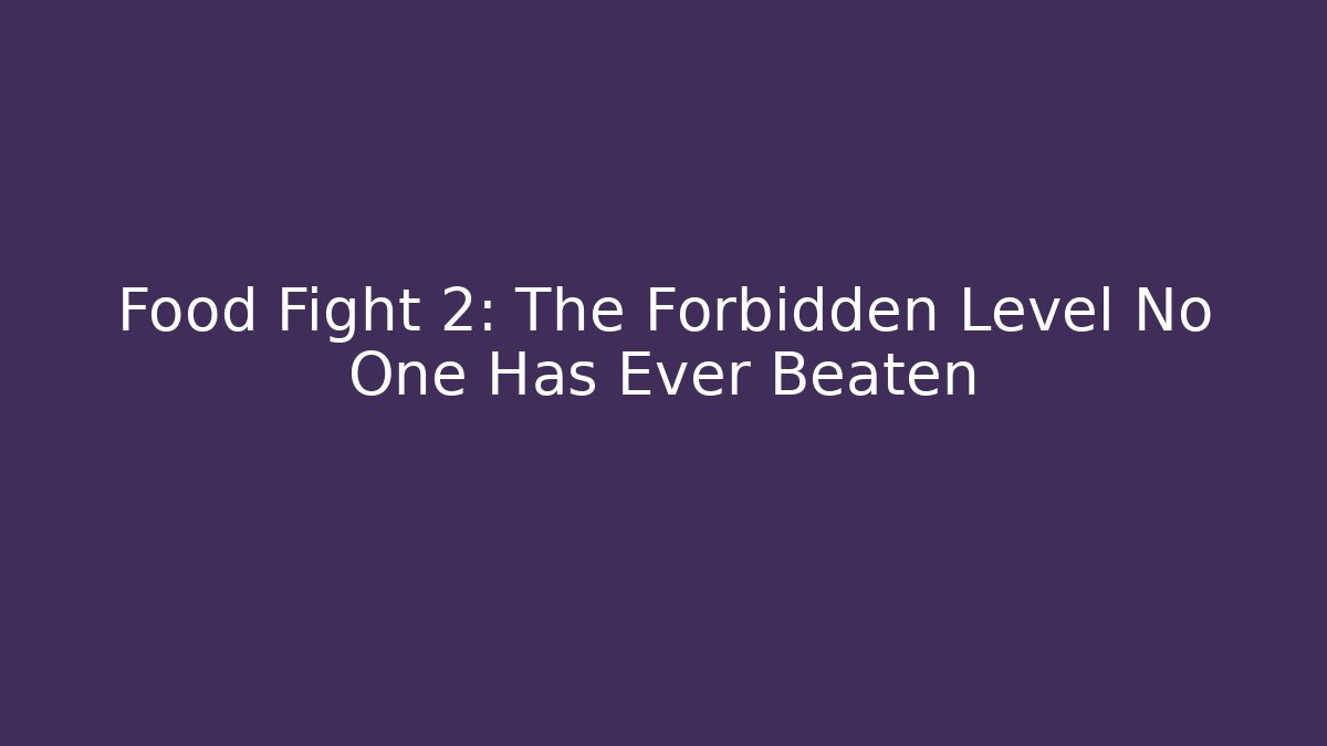 Food Fight 2: The Forbidden Level No One Has Ever Beaten