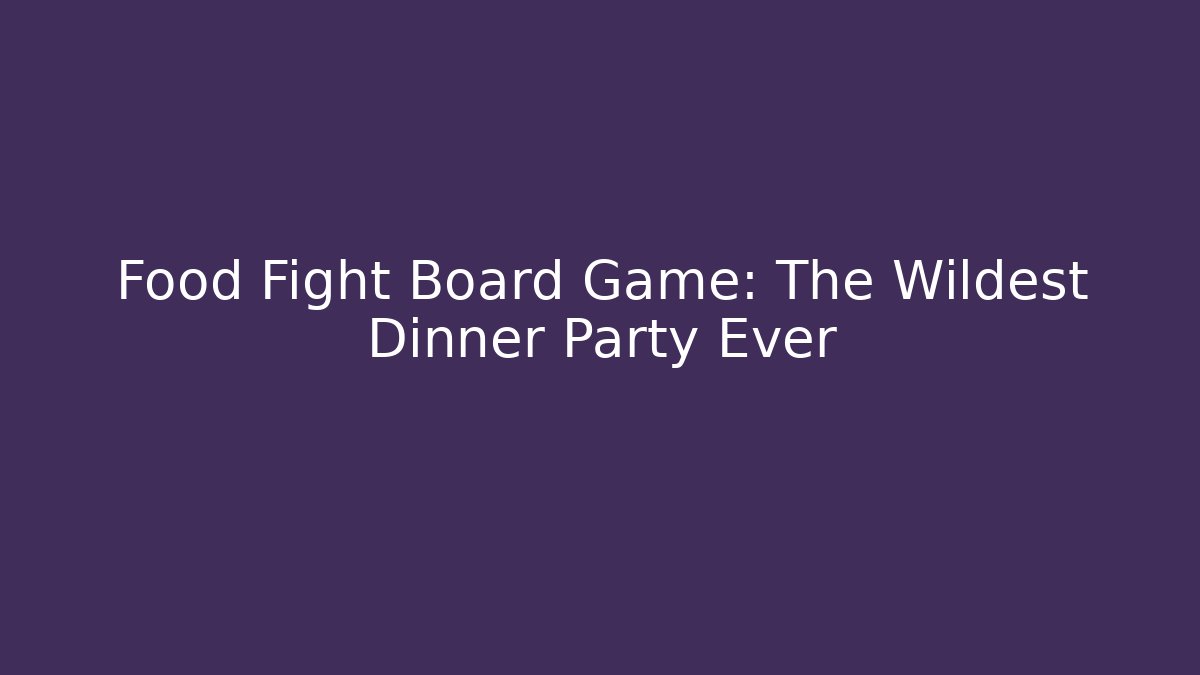 Food Fight Board Game: The Wildest Dinner Party Ever