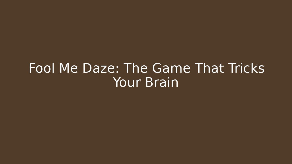 Fool Me Daze: The Game That Tricks Your Brain