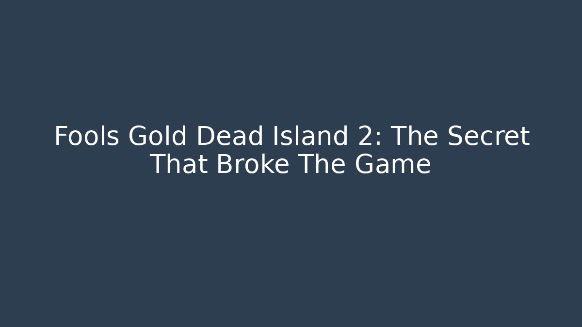 Fools Gold Dead Island 2: The Secret That Broke The Game