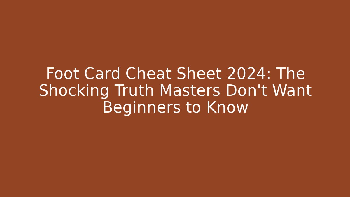 Foot Card Cheat Sheet 2024: The Shocking Truth Masters Don't Want Beginners to Know