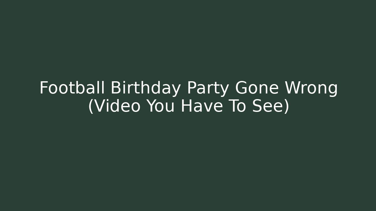 Football Birthday Party Gone Wrong (Video You Have To See)