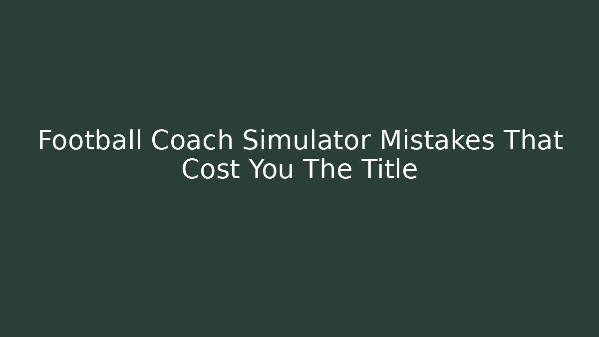Football Coach Simulator Mistakes That Cost You The Title
