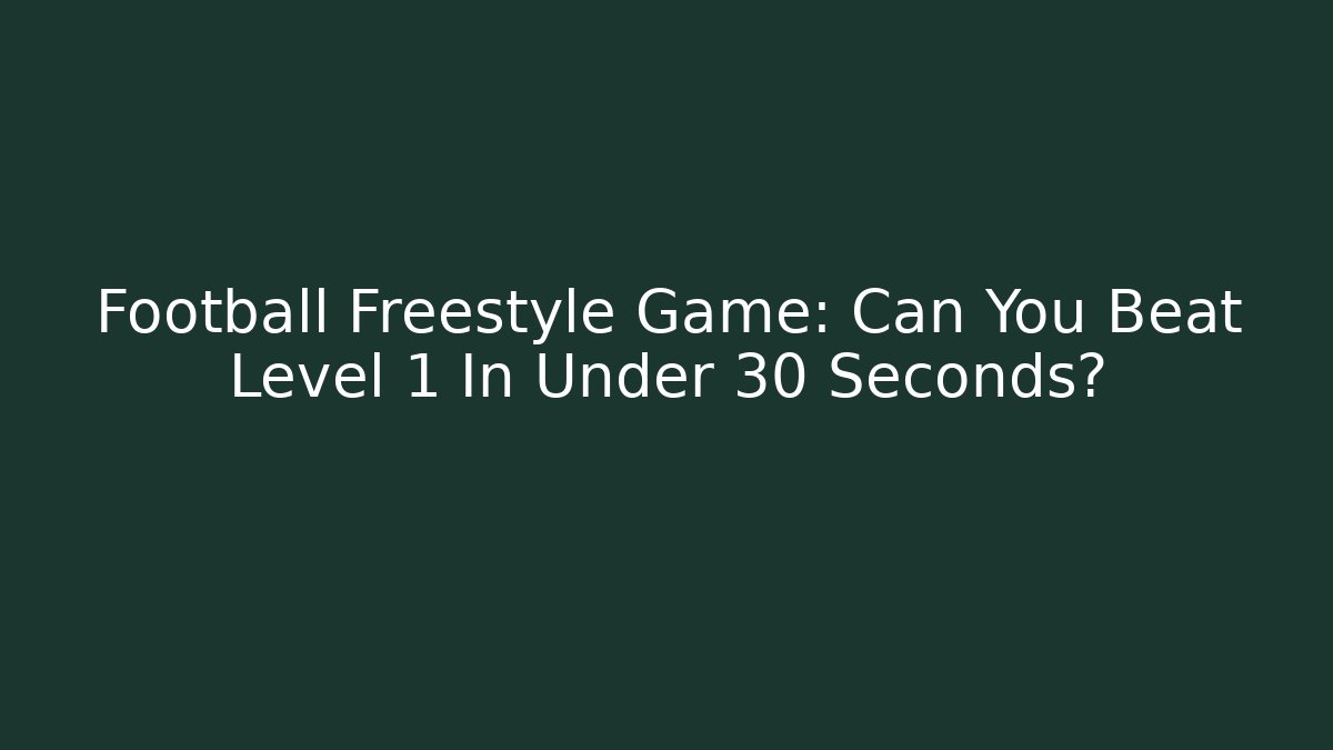 Football Freestyle Game: Can You Beat Level 1 In Under 30 Seconds?
