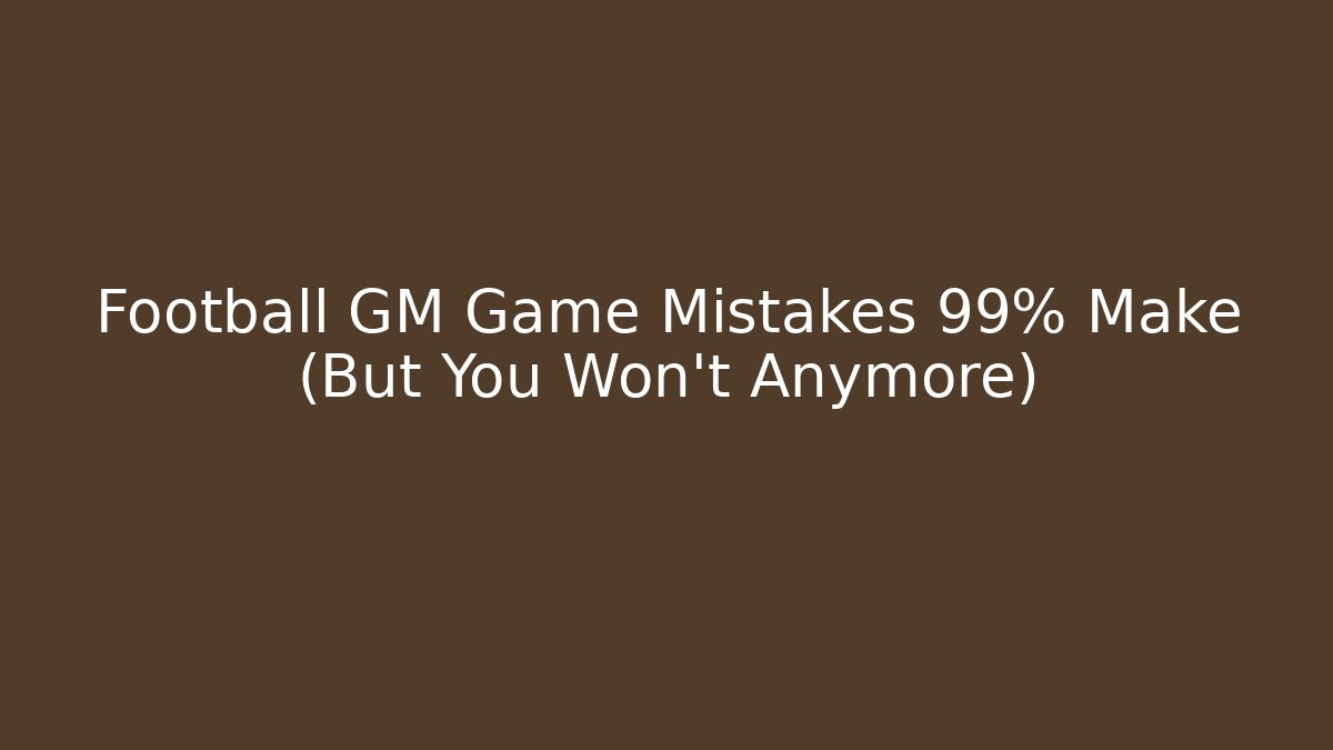 Football GM Game Mistakes 99% Make (But You Won't Anymore)