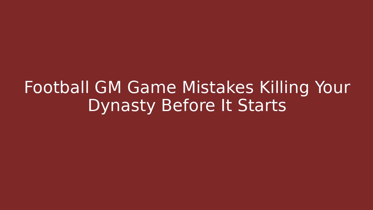 Football GM Game Mistakes Killing Your Dynasty Before It Starts