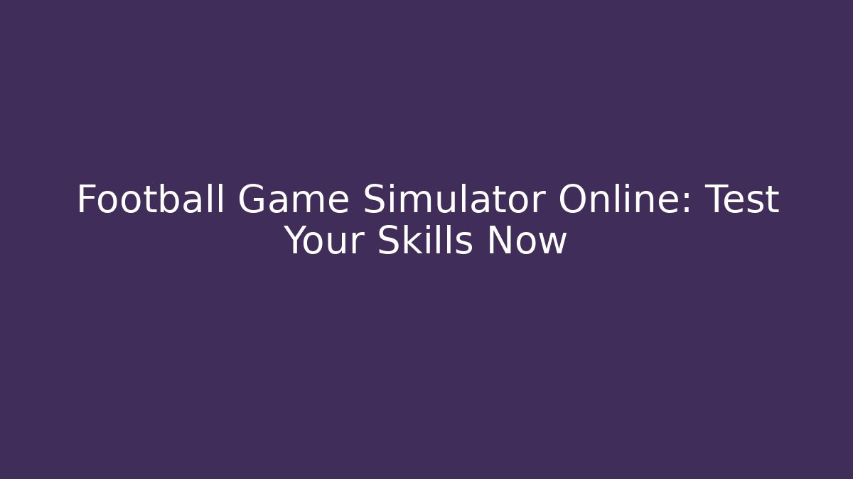 Football Game Simulator Online: Test Your Skills Now