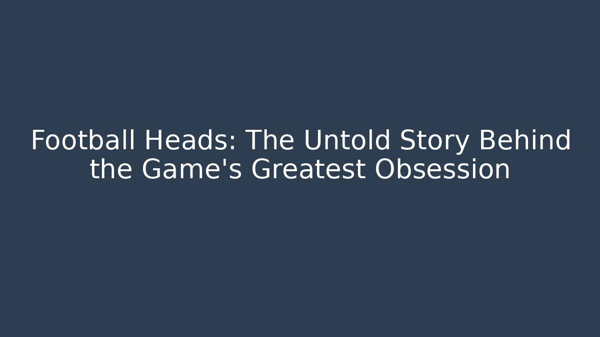 Football Heads: The Untold Story Behind the Game's Greatest Obsession