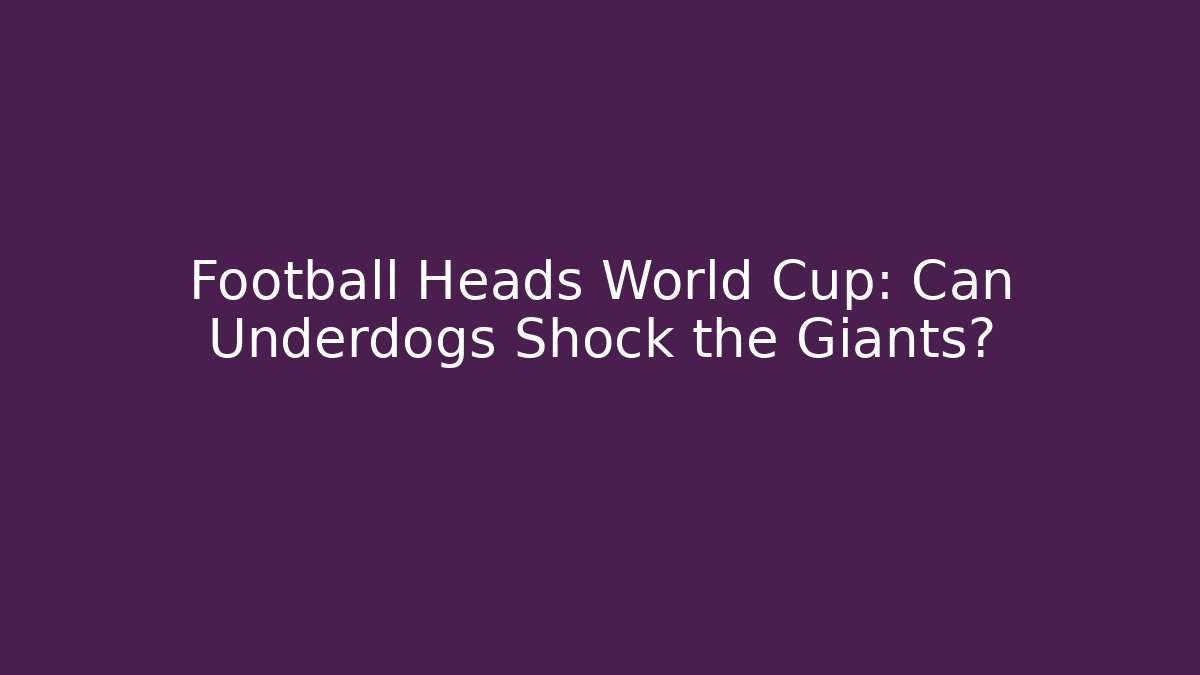 Football Heads World Cup: Can Underdogs Shock the Giants?