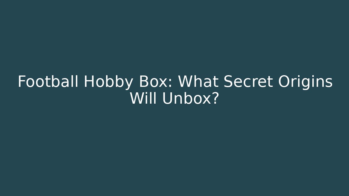 Football Hobby Box: What Secret Origins Will Unbox?