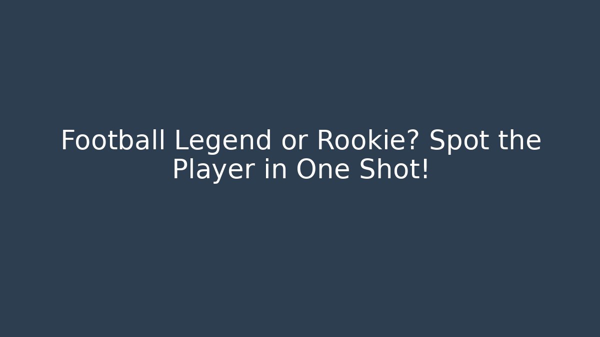 Football Legend or Rookie? Spot the Player in One Shot!