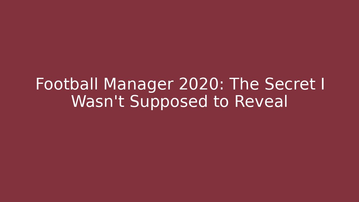 Football Manager 2020: The Secret I Wasn't Supposed to Reveal