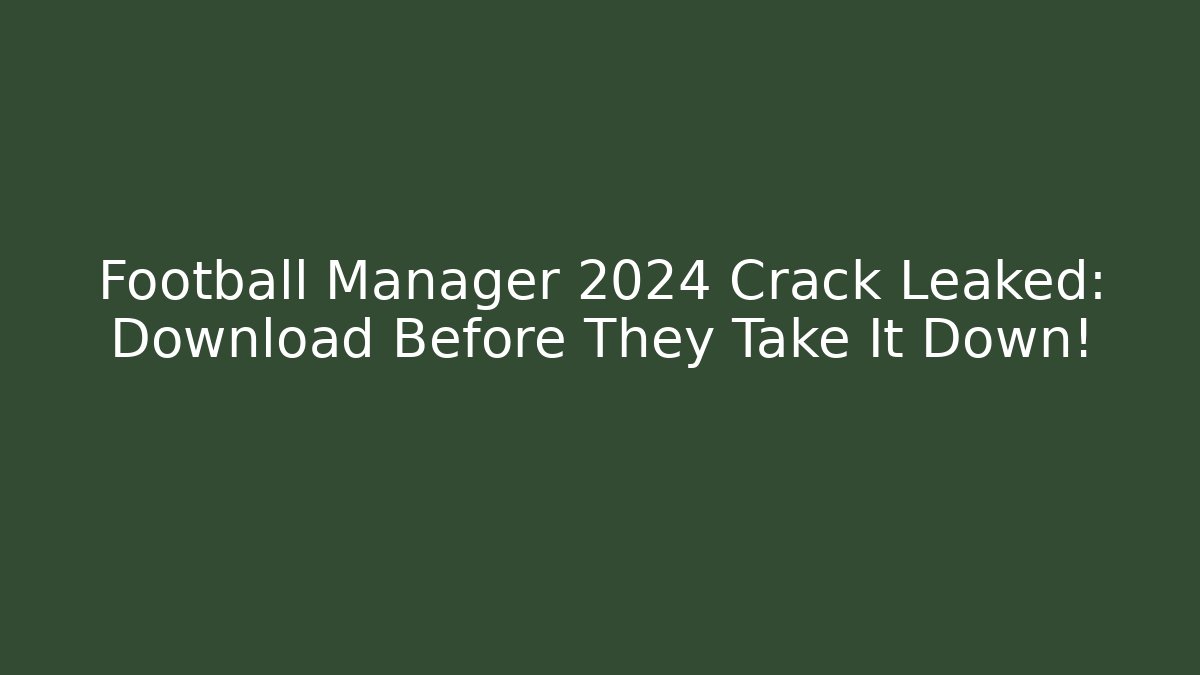 Football Manager 2024 Crack Leaked: Download Before They Take It Down!