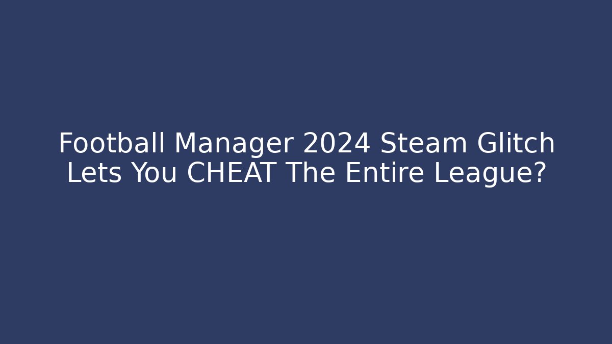 Football Manager 2024 Steam Glitch Lets You CHEAT The Entire League?