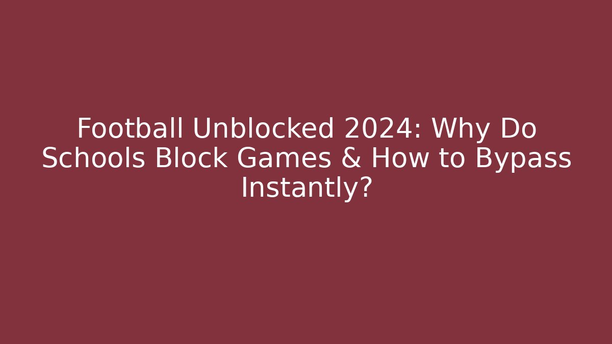 Football Unblocked 2024: Why Do Schools Block Games & How to Bypass Instantly?