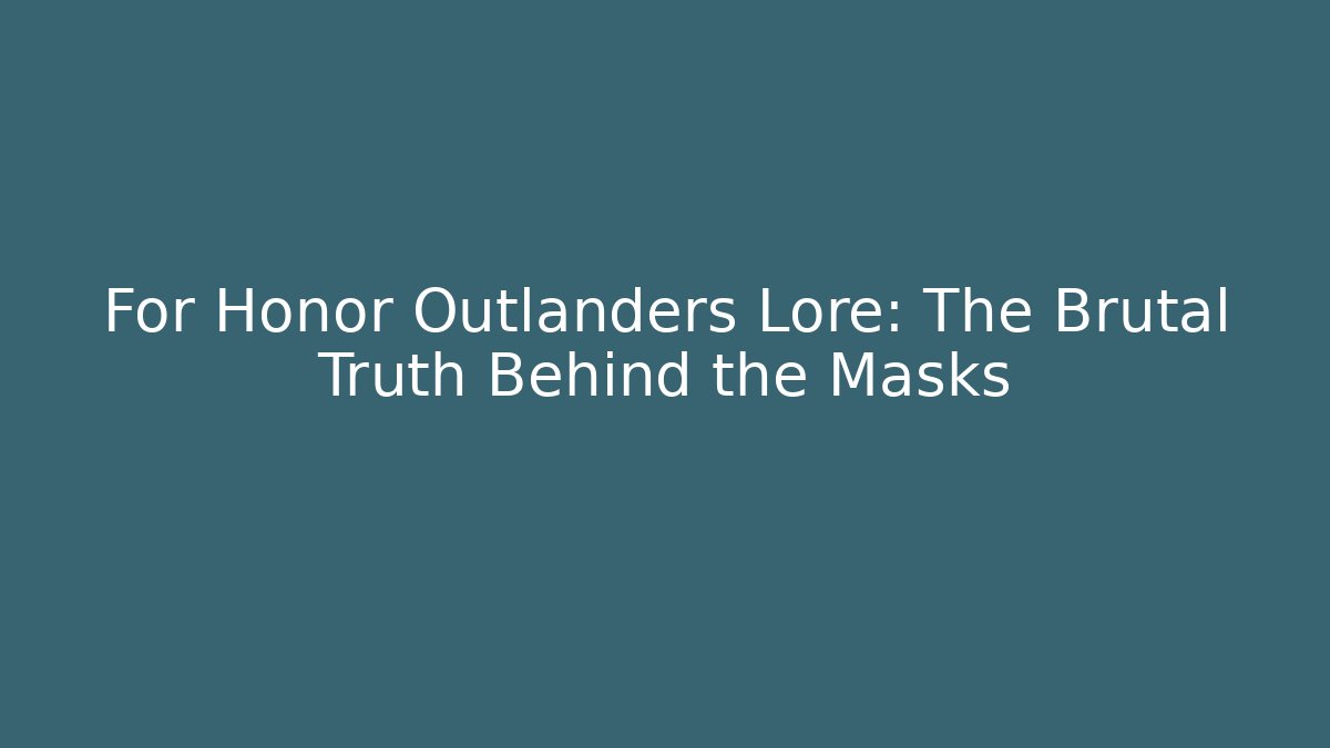 For Honor Outlanders Lore: The Brutal Truth Behind the Masks