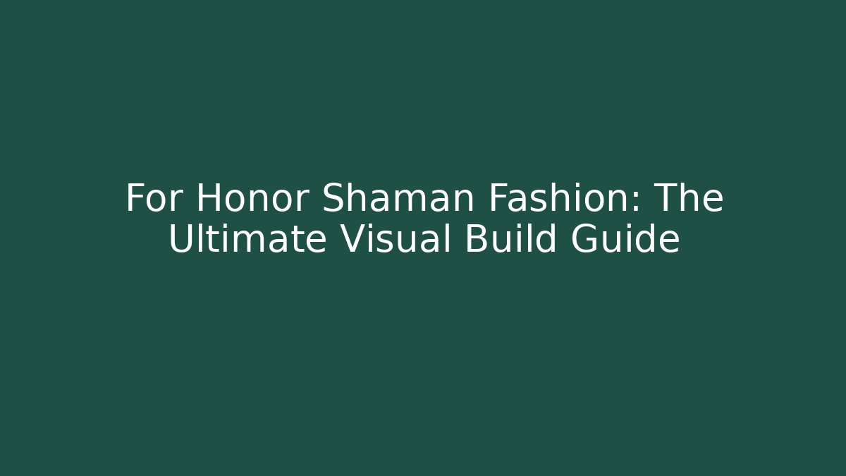 For Honor Shaman Fashion: The Ultimate Visual Build Guide