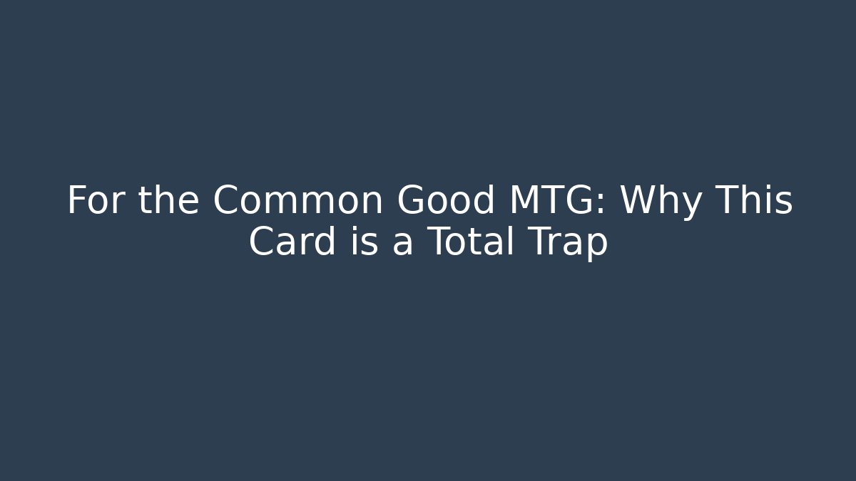 For the Common Good MTG: Why This Card is a Total Trap