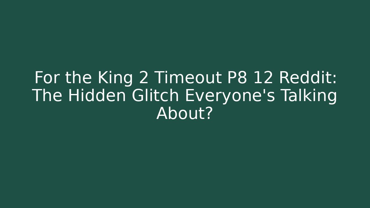For the King 2 Timeout P8 12 Reddit: The Hidden Glitch Everyone's Talking About? - Create More Assets