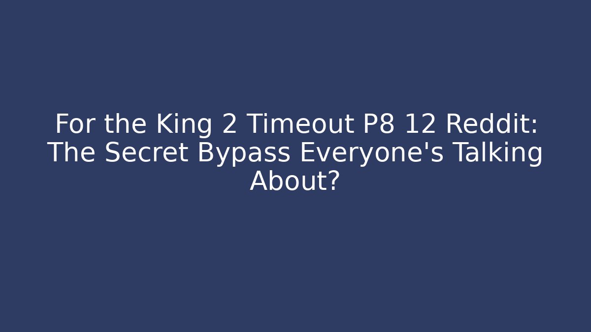 For the King 2 Timeout P8 12 Reddit: The Secret Bypass Everyone’s Talking About?