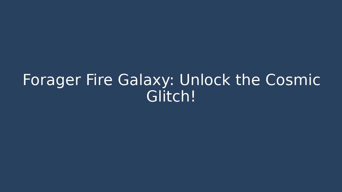 Forager Fire Galaxy: Unlock the Cosmic Glitch! - Create More Assets