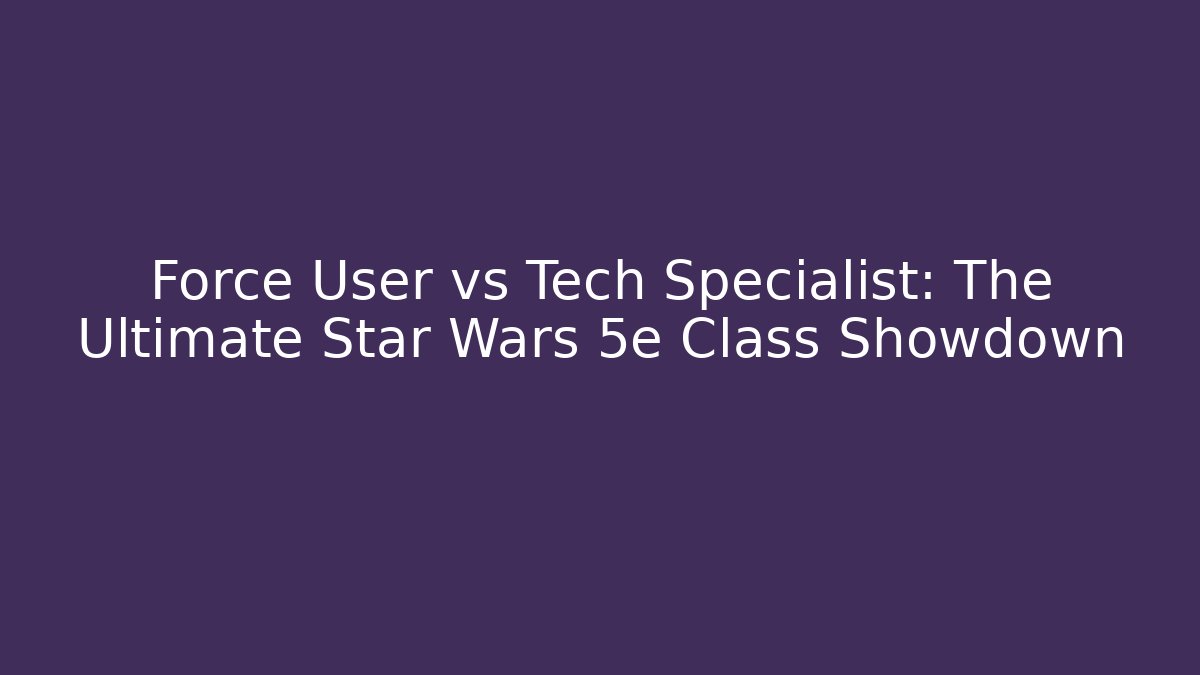 Force User vs Tech Specialist: The Ultimate Star Wars 5e Class Showdown