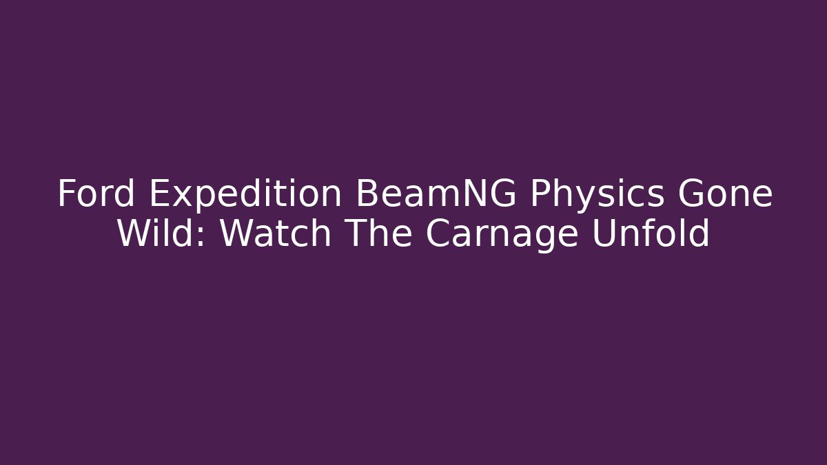 Ford Expedition BeamNG Physics Gone Wild: Watch The Carnage Unfold