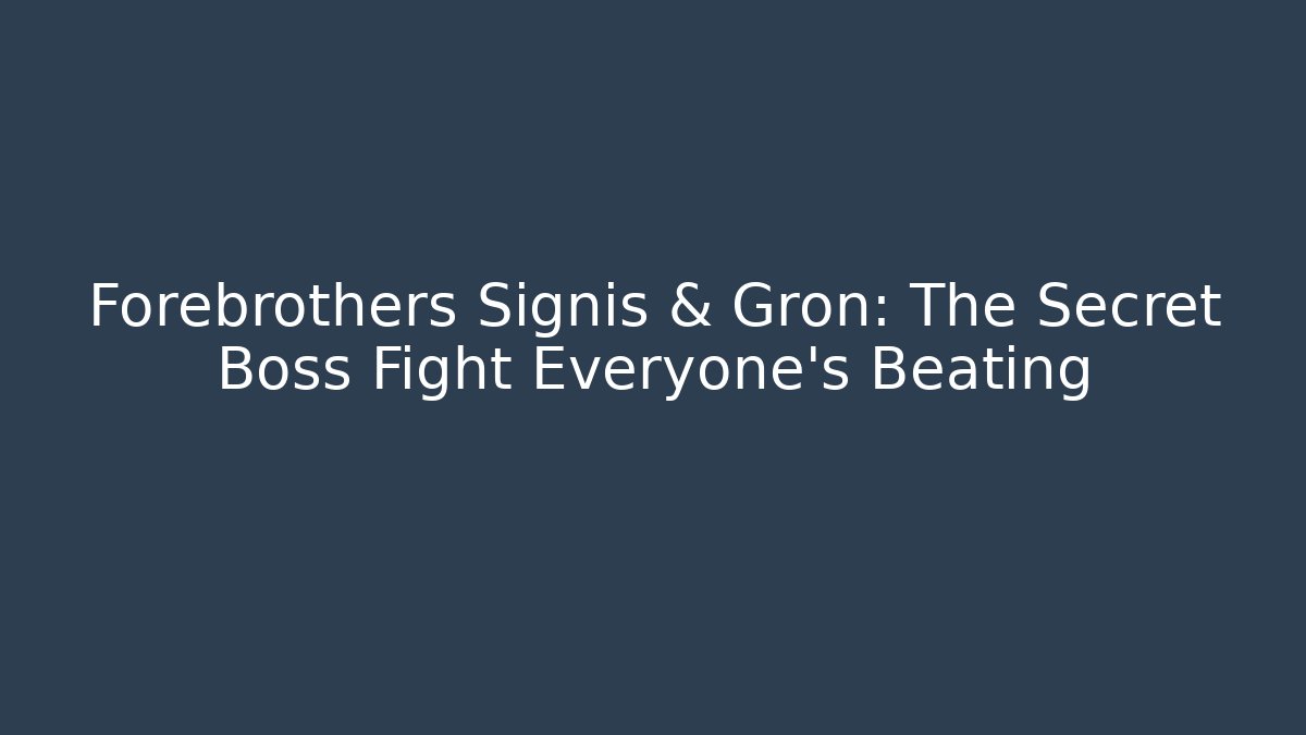 Forebrothers Signis & Gron: The Secret Boss Fight Everyone’s Beating