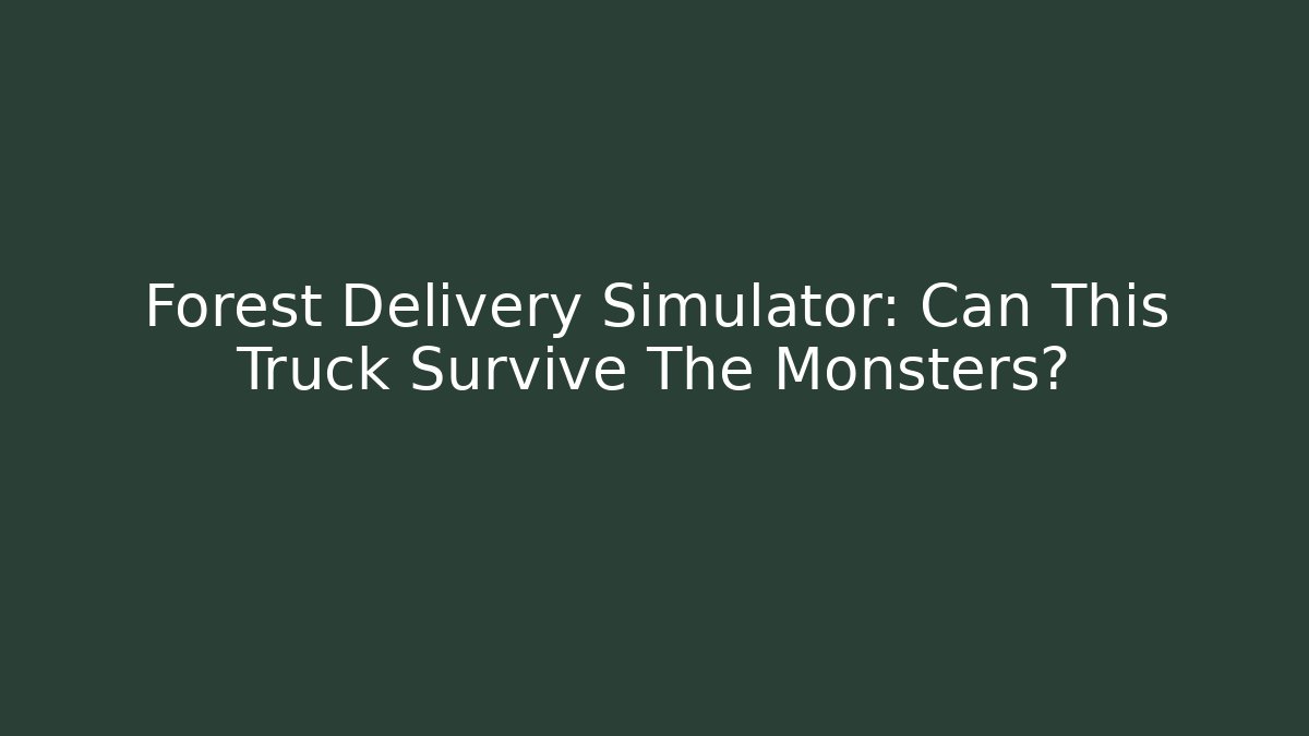 Forest Delivery Simulator: Can This Truck Survive The Monsters?