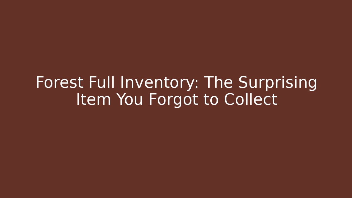Forest Full Inventory: The Surprising Item You Forgot to Collect