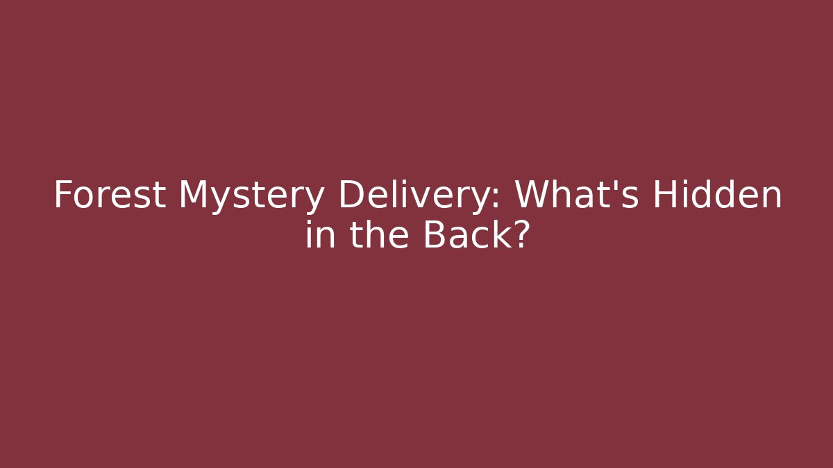 Forest Mystery Delivery: What's Hidden in the Back?