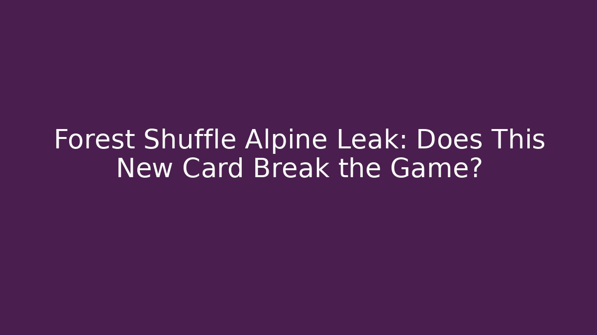 Forest Shuffle Alpine Leak: Does This New Card Break the Game?
