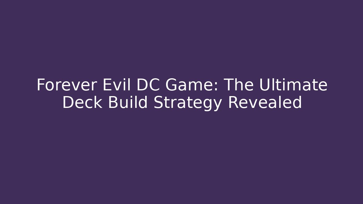 Forever Evil DC Game: The Ultimate Deck Build Strategy Revealed - Create More Assets