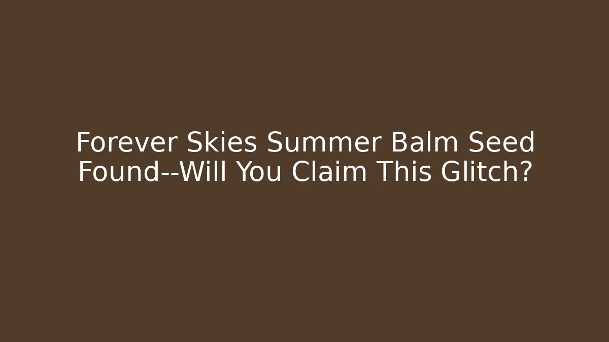Forever Skies Summer Balm Seed Found—Will You Claim This Glitch?