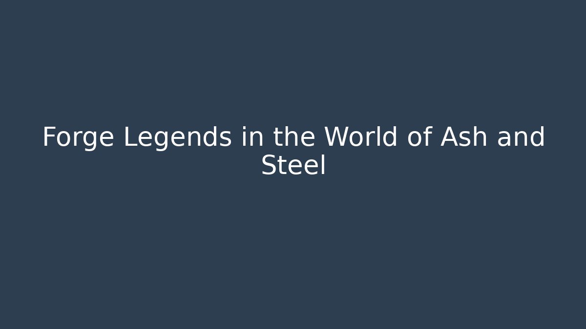 Forge Legends in the World of Ash and Steel