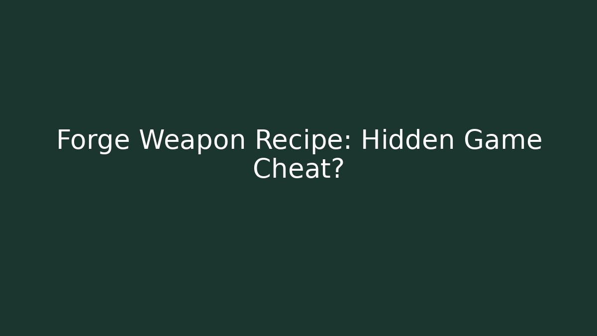 Forge Weapon Recipe: Hidden Game Cheat? - Create More Assets