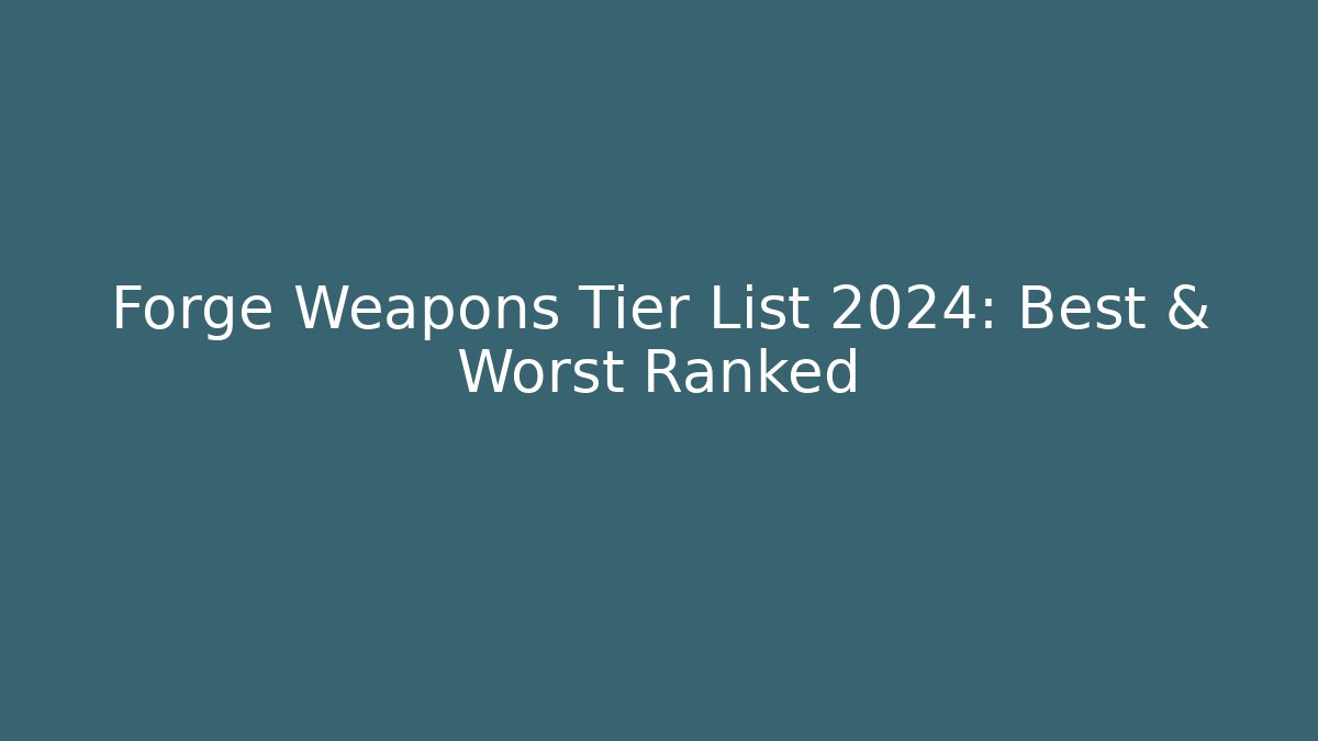 Forge Weapons Tier List 2024: Best & Worst Ranked - Create More Assets