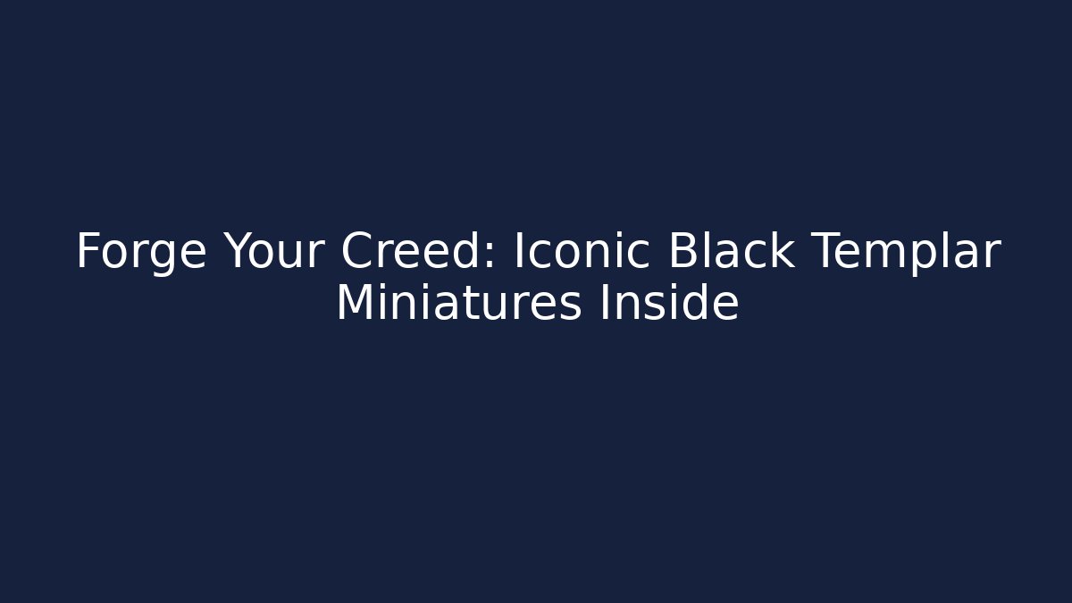 Forge Your Creed: Iconic Black Templar Miniatures Inside - Create More Assets